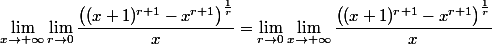  \displaystyle\lim_{x\rightarrow +\infty}\lim_{r\rightarrow 0} \dfrac{\left((x+1)^{r+1}-x^{r+1}\right)^{\frac{1}{r}}}x= \displaystyle\lim_{r\rightarrow 0}\lim_{x\rightarrow +\infty} \dfrac{\left((x+1)^{r+1}-x^{r+1}\right)^{\frac{1}{r}}}x \\ 
